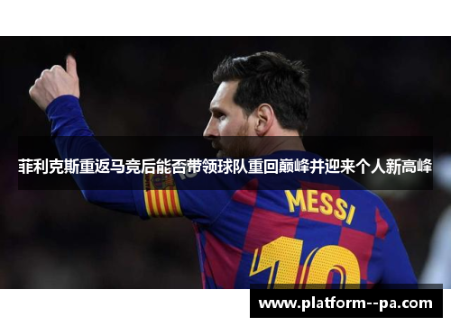 菲利克斯重返马竞后能否带领球队重回巅峰并迎来个人新高峰