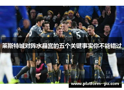 莱斯特城对阵水晶宫的五个关键事实你不能错过