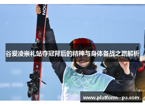 谷爱凌崇礼站夺冠背后的精神与身体备战之路解析