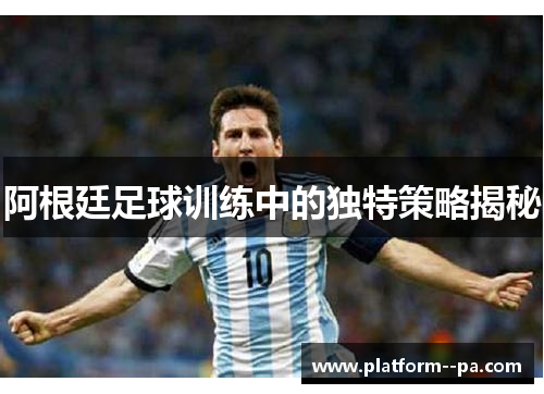 阿根廷足球训练中的独特策略揭秘