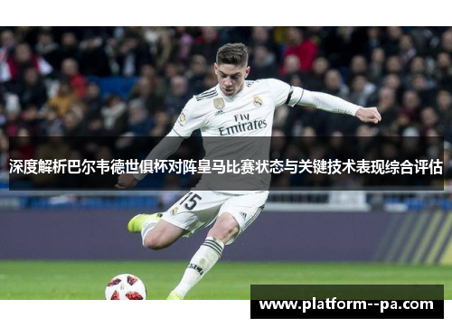 深度解析巴尔韦德世俱杯对阵皇马比赛状态与关键技术表现综合评估